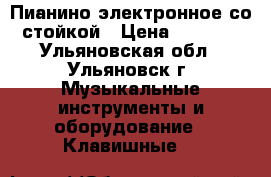 Пианино электронное со стойкой › Цена ­ 7 500 - Ульяновская обл., Ульяновск г. Музыкальные инструменты и оборудование » Клавишные   